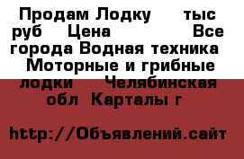 Продам Лодку 300 тыс.руб. › Цена ­ 300 000 - Все города Водная техника » Моторные и грибные лодки   . Челябинская обл.,Карталы г.